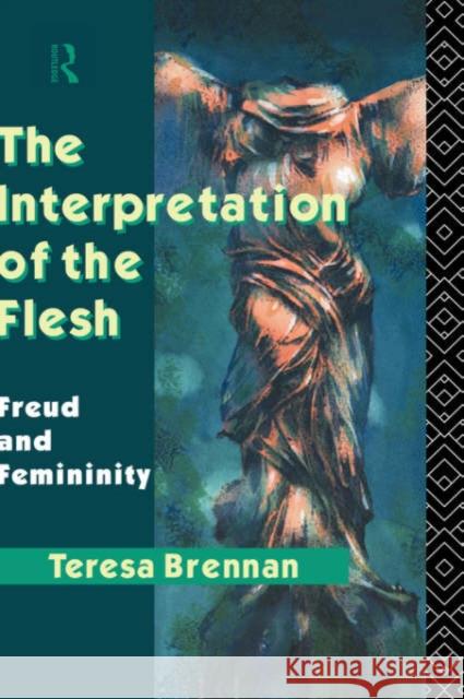 The Interpretation of the Flesh: Freud and Femininity Brennan, Teresa 9780415074483 Routledge