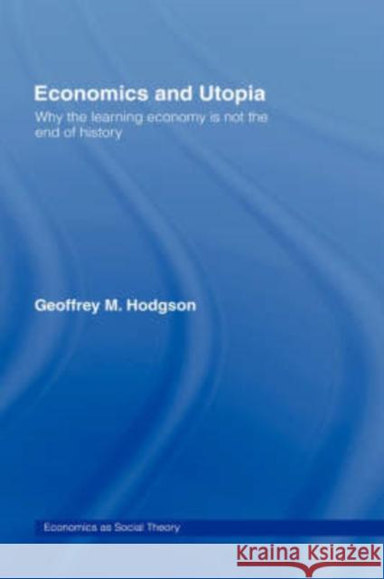 Economics and Utopia: Why the Learning Economy Is Not the End of History Hodgson, Geoffrey M. 9780415075060 Routledge