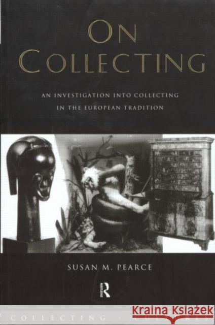 On Collecting: An Investigation into Collecting in the European Tradition Pearce, Susan 9780415075602 Routledge