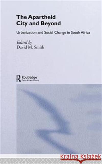 The Apartheid City and Beyond: Urbanization and Social Change in South Africa Smith, David M. 9780415076012 Routledge