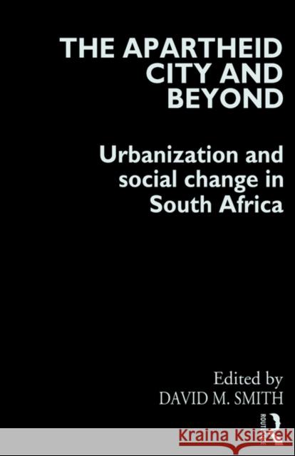 The Apartheid City and Beyond: Urbanization and Social Change in South Africa Smith, David M. 9780415076029 Routledge