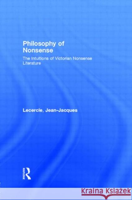 Philosophy of Nonsense : The Intuitions of Victorian Nonsense Literature Jean-Jacques Lecercle 9780415076531 