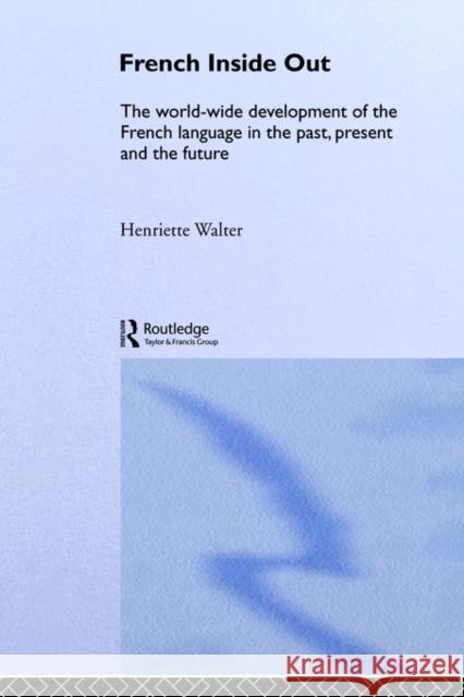 French Inside Out: The Worldwide Development of the French Language in the Past, the Present and the Future Walter, Henriette 9780415076708