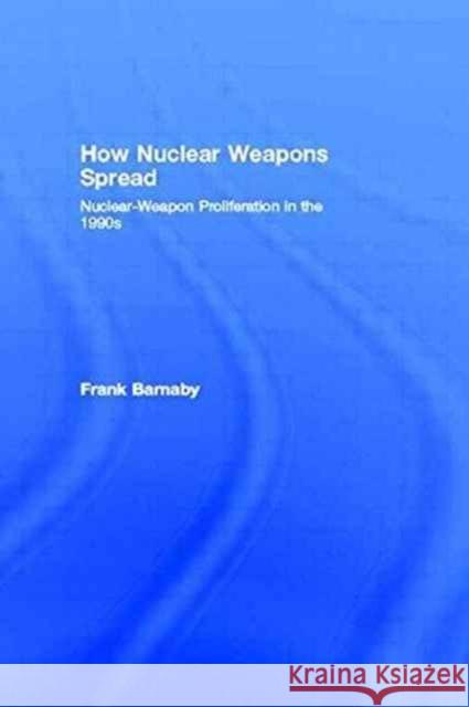 How Nuclear Weapons Spread: Nuclear-Weapon Proliferation in the 1990s Barnaby, Frank 9780415076746