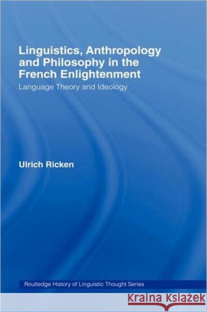 Linguistics, Anthropology and Philosophy in the French Enlightenment: A Contribution to the History of the Relationship Between Language Theory and Id Ricken, Ulrich 9780415076791