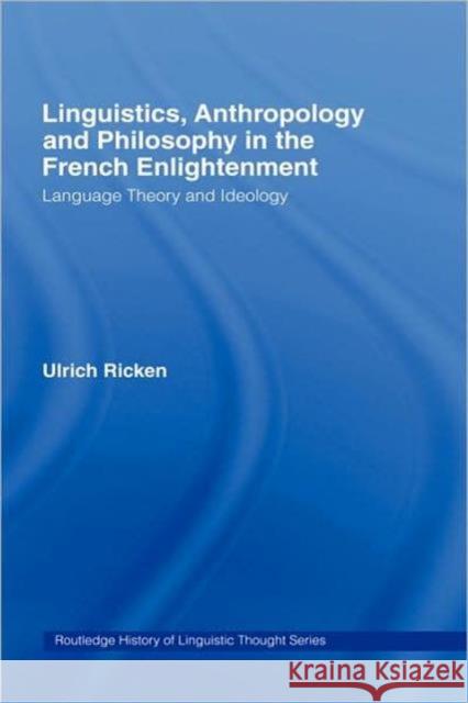 Linguistics, Anthropology and Philosophy in the French Enlightenment: A Contribution to the History of the Relationship Between Language Theory and Id Ricken, Ulrich 9780415076791 Taylor & Francis