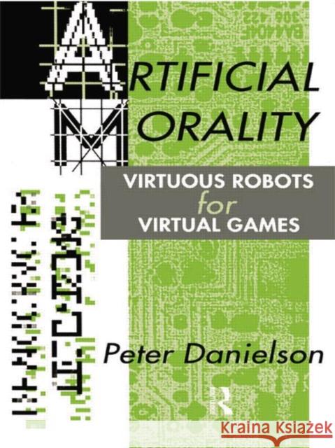 Artificial Morality: Virtuous Robots for Virtual Games Danielson, Peter 9780415076913 Routledge