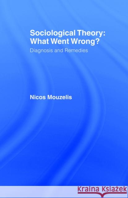 Sociological Theory: What Went Wrong?: Diagnosis and Remedies Mouzelis, Nicos 9780415076944