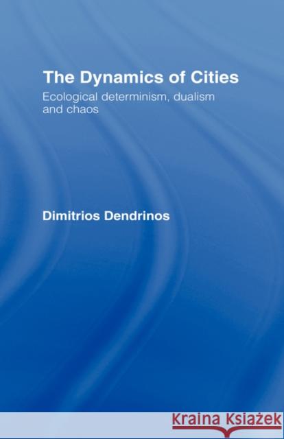 The Dynamics of Cities: Ecological Determinism, Dualism and Chaos Dendrinos, Dimitrios 9780415077217 Routledge