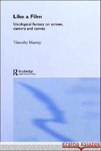Like a Film: Ideological Fantasy on Screen, Camera and Canvas Murray, Timothy 9780415077330 Routledge