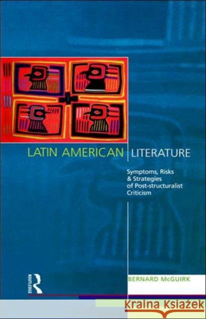 Latin American Literature: Symptoms, Risks and Strategies of Poststructuralist Criticism McGuirk, Bernard 9780415077552 Routledge