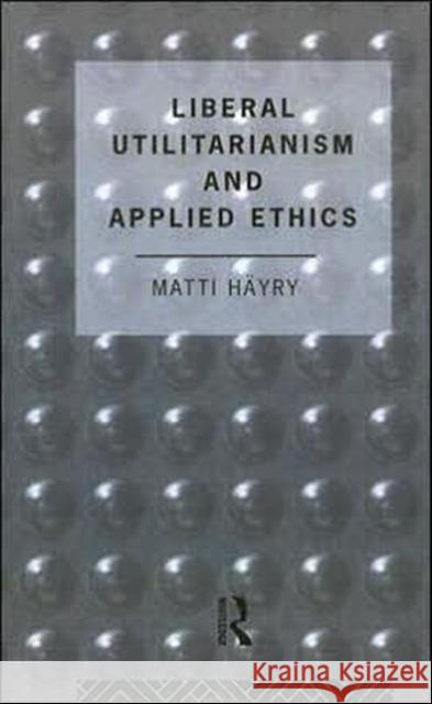 Liberal Utilitarianism and Applied Ethics Matti Hayry 9780415077859 Routledge