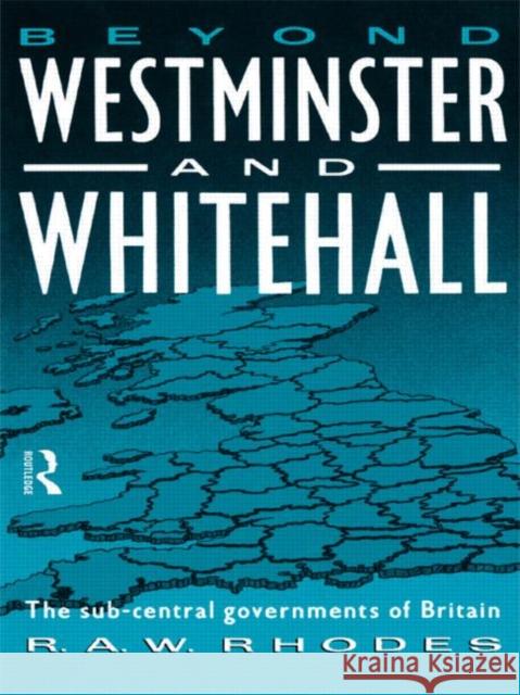 Beyond Westminster and Whitehall: The Sub-Central Governments of Britain Rhodes, R. a. 9780415079075 Routledge