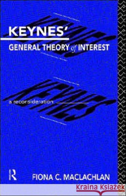 Keynes' General Theory of Interest: A Reconsideration MacLachlan, Fiona 9780415079341 Routledge