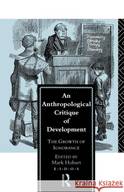 An Anthropological Critique of Development: The Growth of Ignorance Hobart, Mark 9780415079594 Routledge