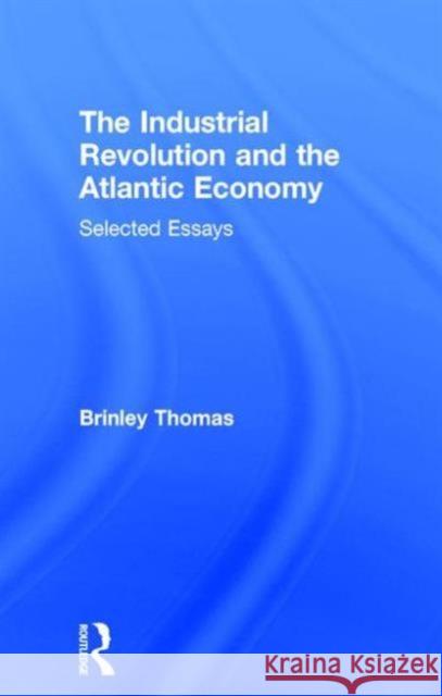 The Industrial Revolution and the Atlantic Economy: Selected Essays Brinley, Thomas 9780415079785 Routledge