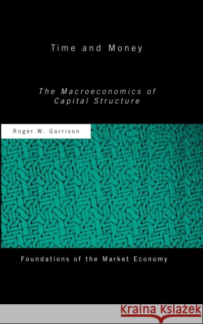 Time and Money : The Macroeconomics of Capital Structure Roger W. Garrison Roger W. Gamson 9780415079822 Routledge