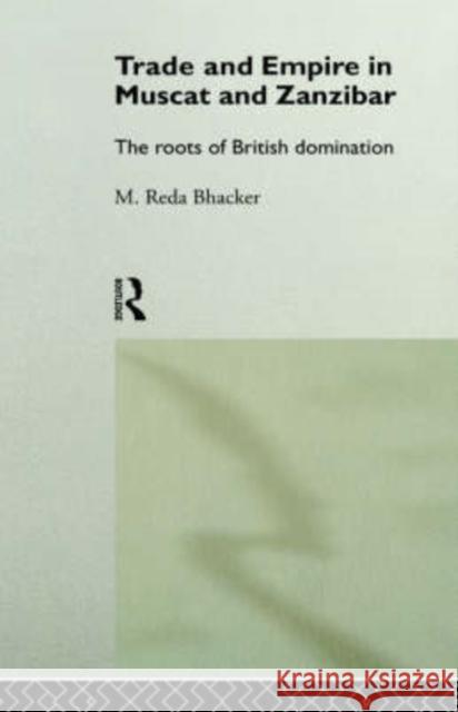 Trade and Empire in Muscat and Zanzibar: The Roots of British Domination Bhacker, M. Reda 9780415079976 Routledge