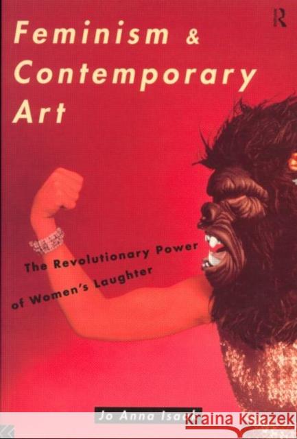 Feminism and Contemporary Art : The Revolutionary Power of Women's Laughter Jo Anna Isaak 9780415080156 Routledge