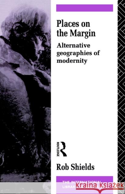 Places on the Margin: Alternative Geographies of Modernity Shields, Rob 9780415080224 Routledge
