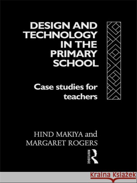 Design and Technology in the Primary School : Case Studies for Teachers Hind Makiya Margaret Rogers 9780415080897