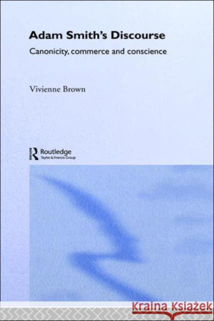 Adam Smith's Discourse: Canonicity, Commerce and Conscience Brown, Vivienne 9780415081603 Routledge