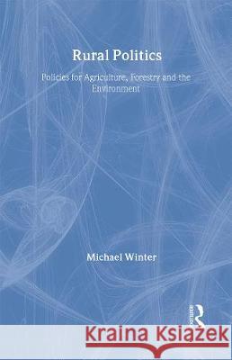 Rural Politics: Policies for Agriculture, Forestry and the Environment Michael Winter 9780415081757 Routledge