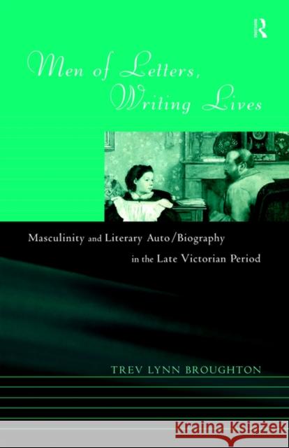 Men of Letters, Writing Lives Trev Lynn Broughton 9780415082129