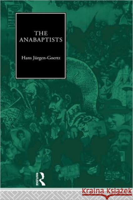 The Anabaptists C. Arnold Snyder Hans-Jurgen Goertz Trevor Johnson 9780415082389 Routledge