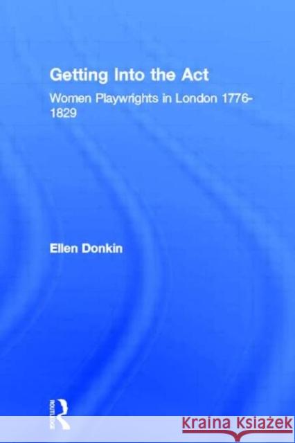 Getting Into the Act : Women Playwrights in London 1776-1829 Ellen Donkin Donkin Ellen 9780415082495 Routledge