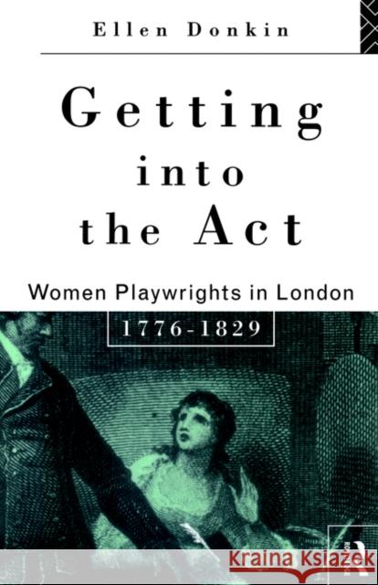 Getting Into the ACT: Women Playwrights in London 1776-1829 Donkin, Ellen 9780415082501 Routledge