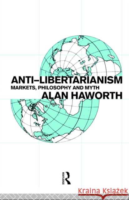 Anti-Libertarianism: Markets, Philosophy and Myth Haworth, Alan 9780415082549