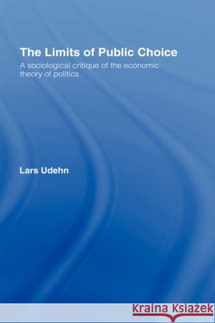 The Limits of Public Choice: A Sociological Critique of the Economic Theory of Politics Udehn, Lars 9780415082730 Routledge