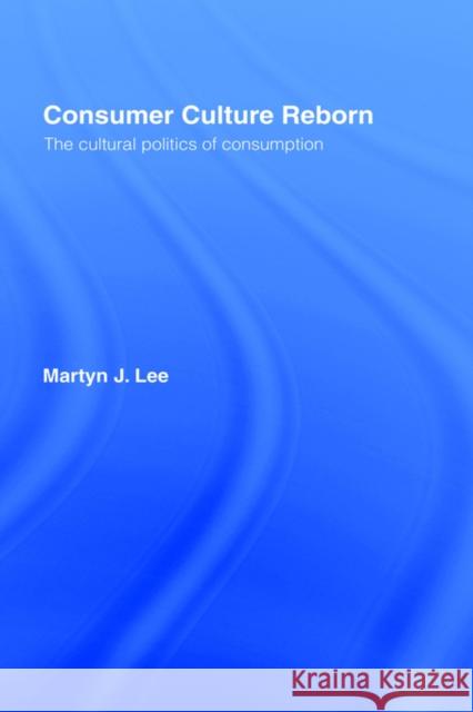 Consumer Culture Reborn: The Cultural Politics of Consumption Lee, Martyn J. 9780415084147 Routledge