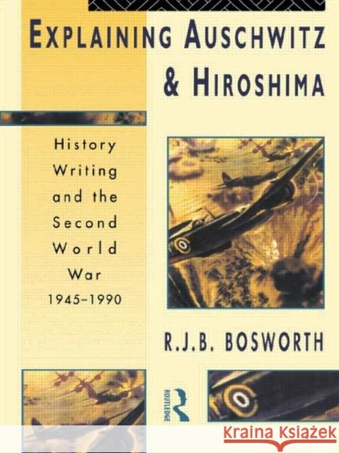 Explaining Auschwitz and Hiroshima: Historians and the Second World War, 1945-1990 Bosworth, Richard J. B. 9780415084505 Routledge