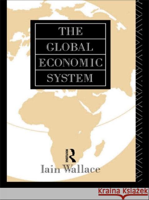 The Global Economic System I. Wallace Iain Wallace Wallace I. 9780415084703 Routledge
