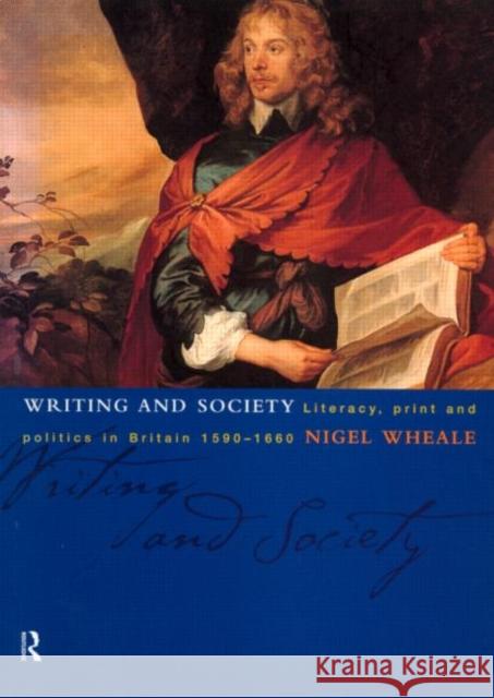Writing and Society : Literacy, Print and Politics in Britain 1590-1660 Nigel Wheale 9780415084987 Routledge