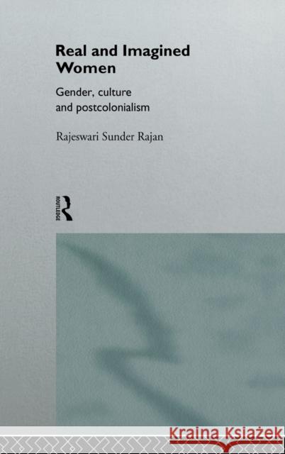 Real and Imagined Women : Gender, Culture and Postcolonialism Rajeswari Sunde Rajan Sunder Rajan Ra Sunder 9780415085038