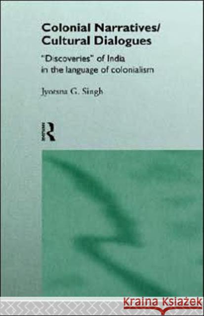 Colonial Narratives/Cultural Dialogues: 'Discoveries' of India in the Language of Colonialism Singh, Jyotsna 9780415085182 Routledge