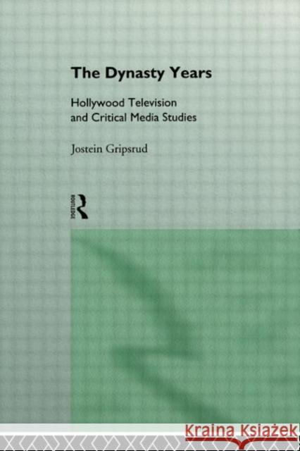 The Dynasty Years : Hollywood Television and Critical Media Studies Jostein Gripsrud J. Gripsrud Gripsrud Jostei 9780415085984 Routledge