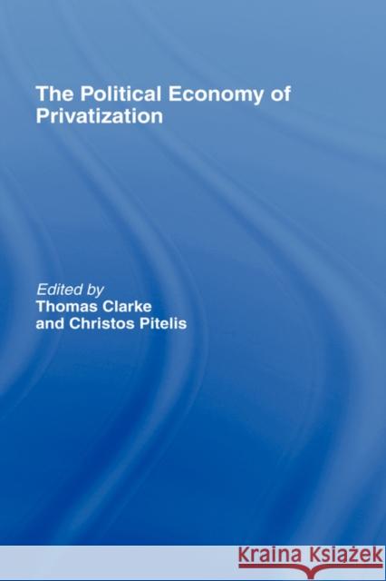 The Political Economy of Privatization Thomas Clarke Christos Pitelis 9780415086301 Routledge