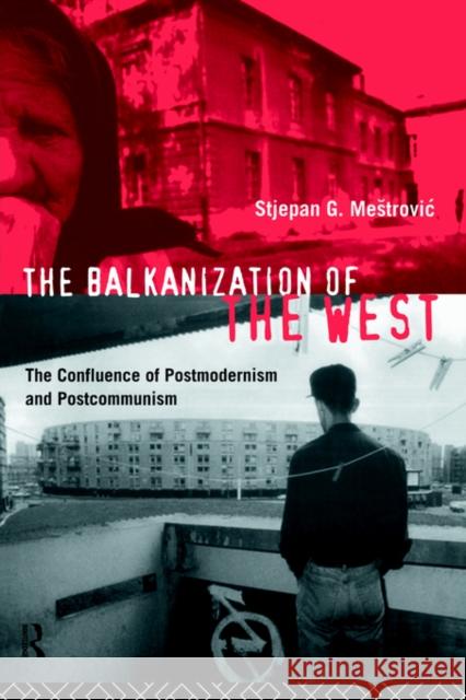 The Balkanization of the West: The Confluence of Postmodernism and Postcommunism Mestrovic, Stjepan 9780415087551