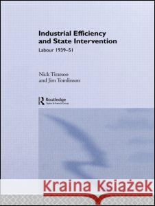 Industrial Efficiency and State Intervention: Labour 1939-1951 Nick Tiratsoo Nic Tiratso 9780415088107 Routledge
