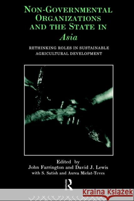 Non-Governmental Organizations and the State in Asia: Rethinking Roles in Sustainable Agricultural Development Farrington, John 9780415088480 Routledge