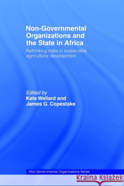 Non-Governmental Organizations and the State in Africa: Rethinking Roles in Sustainable Agricultural Development Copestake, James G. 9780415088503 Routledge