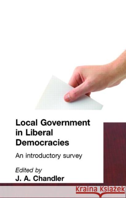 Local Government in Liberal Democracies: An Introductory Survey Chandler, J. A. 9780415088756 Taylor & Francis