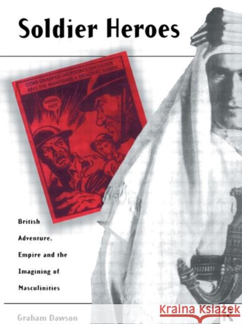 Soldier Heroes : British Adventure, Empire and the Imagining of Masculinities Graham Dawson Graham Dawson  9780415088817 Taylor & Francis