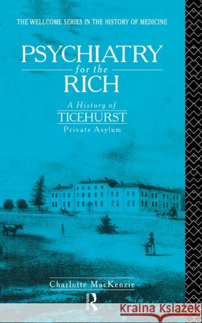 Psychiatry for the Rich : A History of Ticehurst Private Asylum 1792-1917 Charlotte MacKenzie C. MacKenzie MacKenzie Charl 9780415088916 Routledge