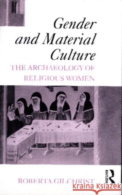 Gender and Material Culture: The Archaeology of Religious Women Gilchrist, Roberta 9780415089036 Routledge