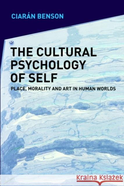 The Cultural Psychology of Self: Place, Morality and Art in Human Worlds Benson, Ciaran 9780415089050 Routledge